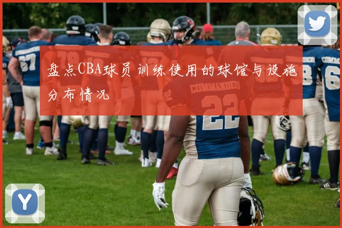 盘点CBA球员训练使用的球馆与设施分布情况