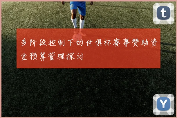 多阶段控制下的世俱杯赛事赞助资金预算管理探讨