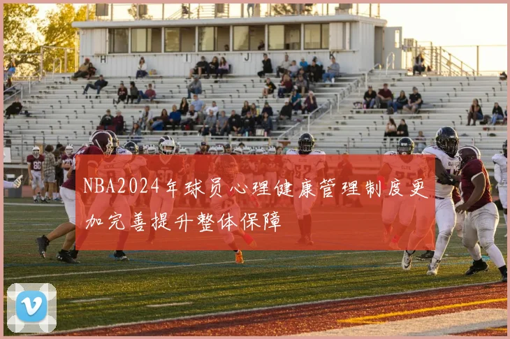 NBA2024年球员心理健康管理制度更加完善提升整体保障