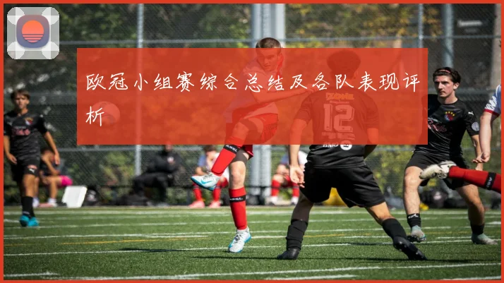 欧冠小组赛综合总结及各队表现评析
