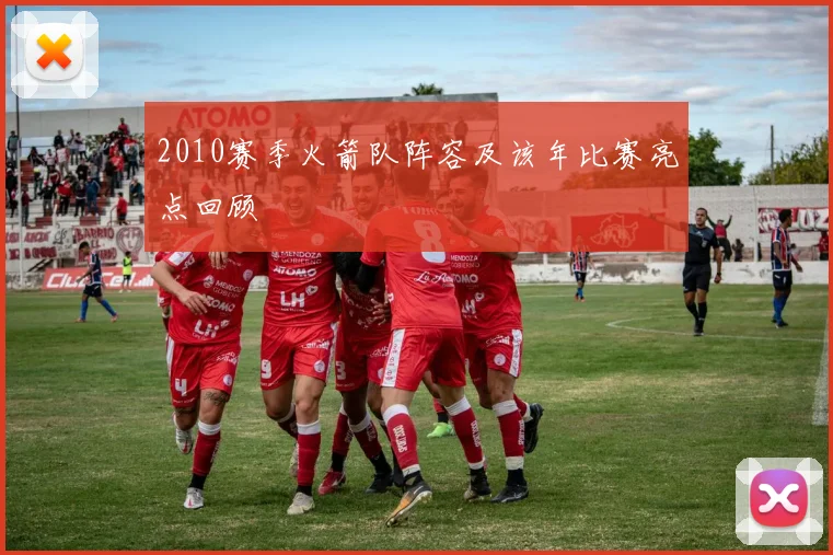 2010赛季火箭队阵容及该年比赛亮点回顾