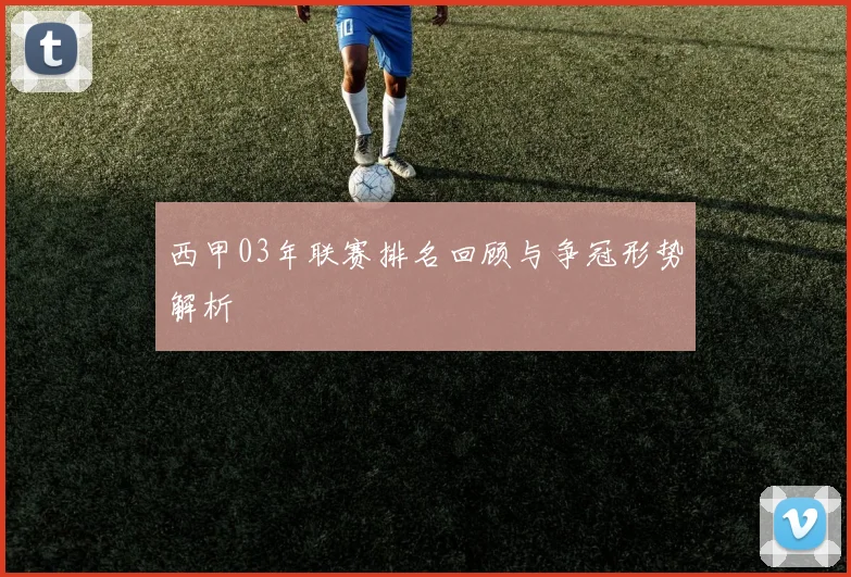 西甲03年联赛排名回顾与争冠形势解析