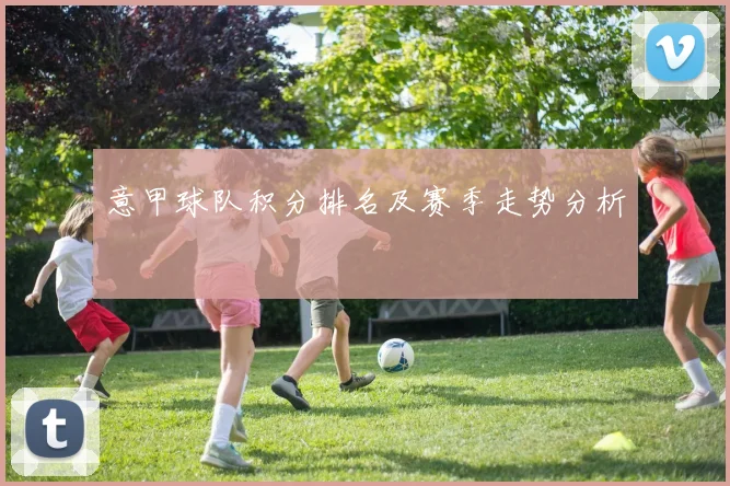 意甲球队积分排名及赛季走势分析