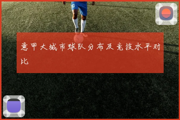 意甲大城市球队分布及竞技水平对比