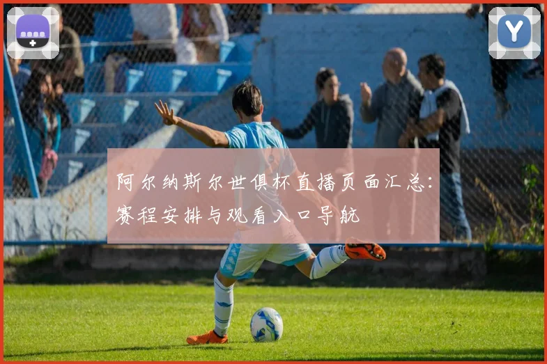 阿尔纳斯尔世俱杯直播页面汇总:赛程安排与观看入口导航