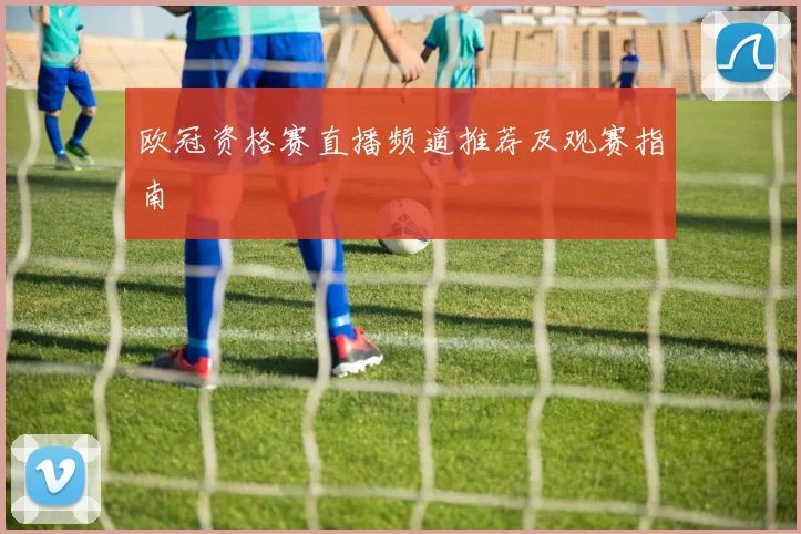 欧冠资格赛直播频道推荐及观赛指南